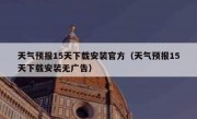 天气预报15天下载安装官方（天气预报15天下载安装无广告）