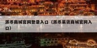 派币商城官网登录入口（派币易货商城官网入口）