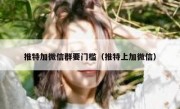 推特加微信群要门槛（推特上加微信）