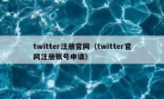 twitter注册官网（twitter官网注册账号申请）