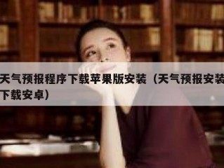 天气预报程序下载苹果版安装（天气预报安装下载安卓）