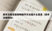 派币注册流程视频操作方法是什么意思（派币注册网址）