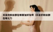 抖音的粉丝群在哪里加好友啊（抖音的粉丝群在哪儿?）