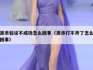 派币验证不成功怎么回事（派币打不开了怎么回事）