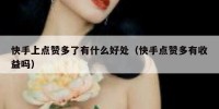 快手上点赞多了有什么好处（快手点赞多有收益吗）