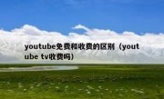 youtube免费和收费的区别（youtube tv收费吗）