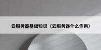 云服务器基础知识（云服务器什么作用）