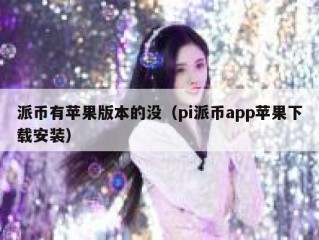 派币有苹果版本的没（pi派币app苹果下载安装）