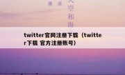 twitter官网注册下载（twitter下载 官方注册账号）