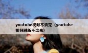 youtube视频不清楚（youtube视频刷新不出来）