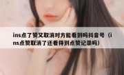 ins点了赞又取消对方能看到吗抖音号（ins点赞取消了还看得到点赞记录吗）