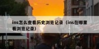 ins怎么查看历史浏览记录（ins在哪里看浏览记录）
