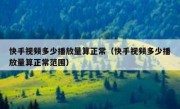 快手视频多少播放量算正常（快手视频多少播放量算正常范围）