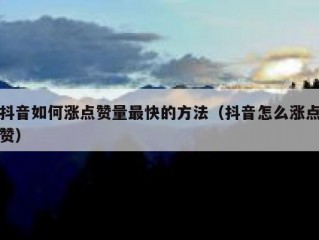 抖音如何涨点赞量最快的方法（抖音怎么涨点赞）