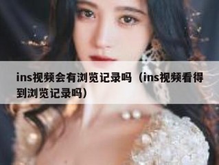 ins视频会有浏览记录吗（ins视频看得到浏览记录吗）