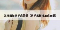 怎样增加快手点赞量（快手怎样增加点击量）