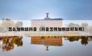 怎么加粉丝抖音（抖音怎样加粉丝好友呢）