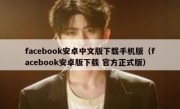 facebook安卓中文版下载手机版（facebook安卓版下载 官方正式版）