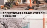 天气预报下载到桌面上怎么弄的（下载天气预报到桌面上角）