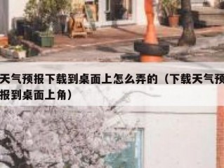 天气预报下载到桌面上怎么弄的（下载天气预报到桌面上角）