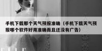 手机下载那个天气预报准确（手机下载天气预报哪个软件好用准确而且还没有广告）