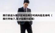 限行前进入限行区域在限行时间内能出来吗（限行开始了,车子在限行区域）