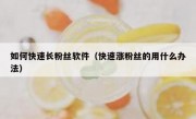 如何快速长粉丝软件（快速涨粉丝的用什么办法）