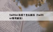 twitter冻结了怎么解冻（twitter账号解冻）