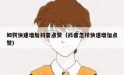 如何快速增加抖音点赞（抖音怎样快速增加点赞）