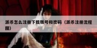 派币怎么注册下载账号和密码（派币注册流程图）