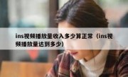 ins视频播放量收入多少算正常（ins视频播放量达到多少）