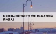 抖音外国人排行榜前十名主播（抖音上特别火的外国人）