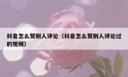 抖音怎么赞别人评论（抖音怎么赞别人评论过的视频）