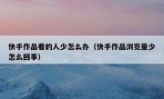 快手作品看的人少怎么办（快手作品浏览量少怎么回事）