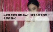 马克扎克伯格是机器人?（马克扎克伯格为什么像机器人）