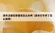 派币注册出现错误怎么办啊（派币打不开了怎么回事）