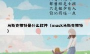 马斯克推特是什么软件（musk马斯克推特）