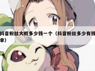 抖音粉丝大概多少钱一个（抖音粉丝多少有钱拿）