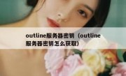 outline服务器密钥（outline服务器密钥怎么获取）
