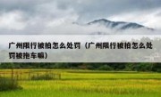 广州限行被拍怎么处罚（广州限行被拍怎么处罚被拖车嘛）