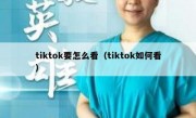 tiktok要怎么看（tiktok如何看）
