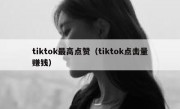 tiktok最高点赞（tiktok点击量赚钱）