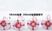 tiktok加速（tiktok加速器梯子）