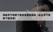 蚂蚁天气预报下载安装最新版本（彩云天气预报下载安装）