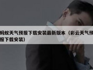 蚂蚁天气预报下载安装最新版本（彩云天气预报下载安装）