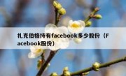 扎克伯格持有facebook多少股份（Facebook股份）