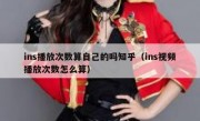 ins播放次数算自己的吗知乎（ins视频播放次数怎么算）