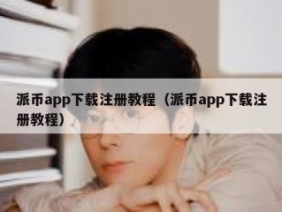 派币app下载注册教程（派币app下载注册教程）