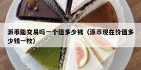 派币能交易吗一个值多少钱（派币现在价值多少钱一枚）