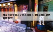樱花社区登录不了怎么回事儿（樱花社区突然刷新不了）